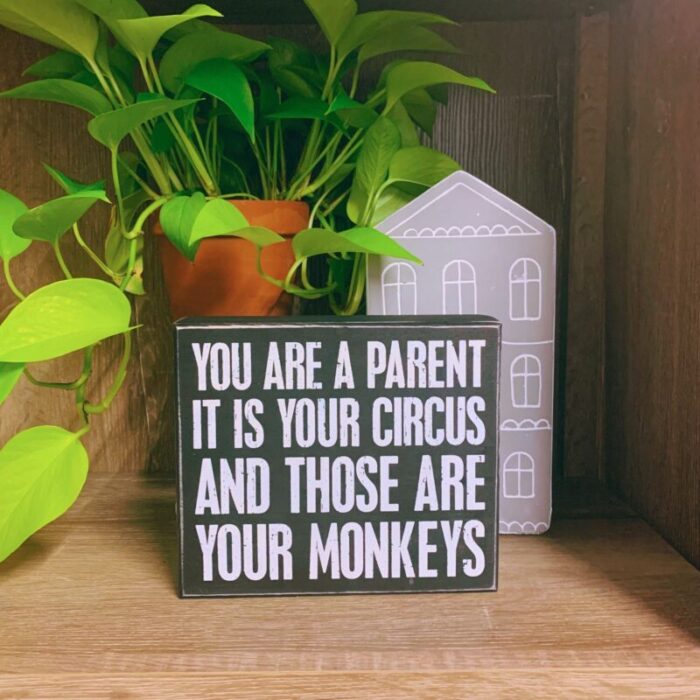 You Are A Parent It Is Your Circus And Those Are Your Monkeys Box Sign Wood Black with White Lettering 4