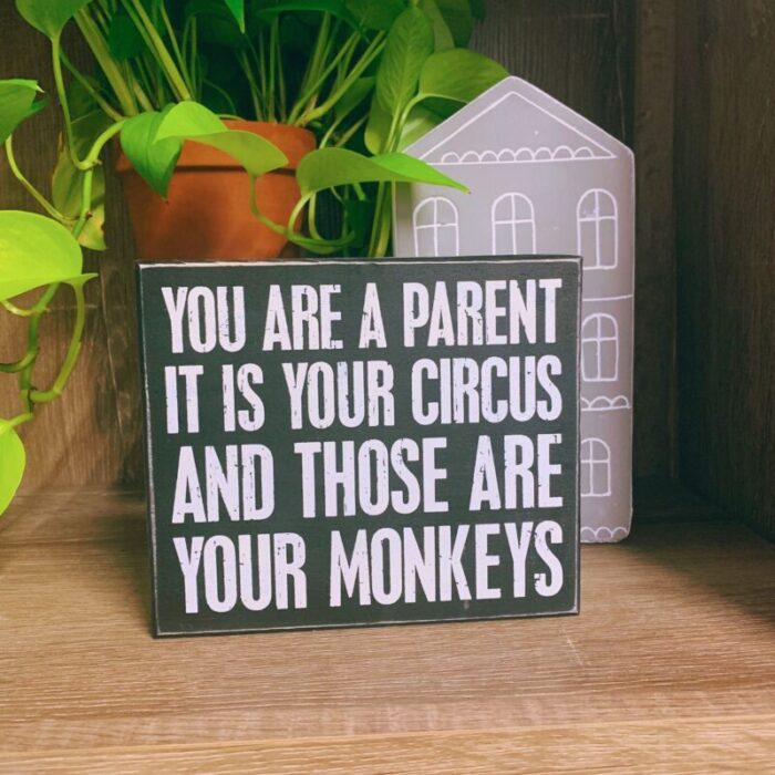 You Are A Parent It Is Your Circus And Those Are Your Monkeys Box Sign Wood Black with White Lettering 5